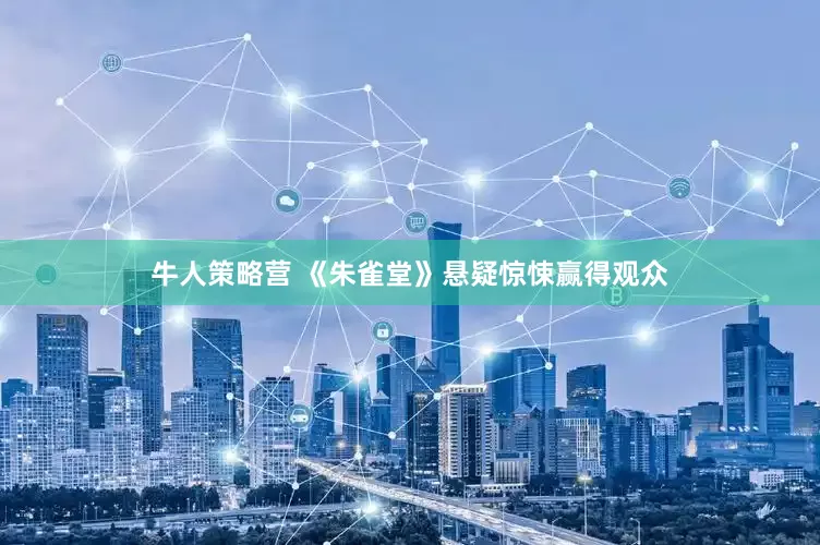 牛人策略营 《朱雀堂》悬疑惊悚赢得观众