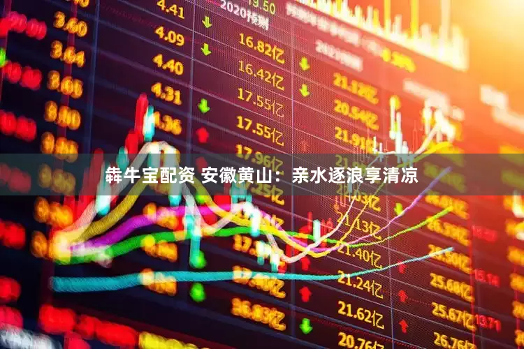 犇牛宝配资 安徽黄山：亲水逐浪享清凉