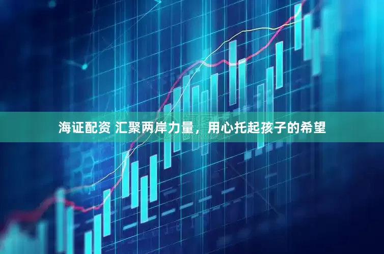 海证配资 汇聚两岸力量，用心托起孩子的希望
