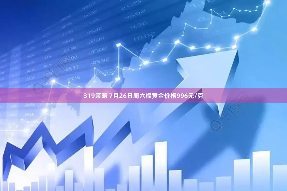 319策略 7月26日周六福黄金价格996元/克