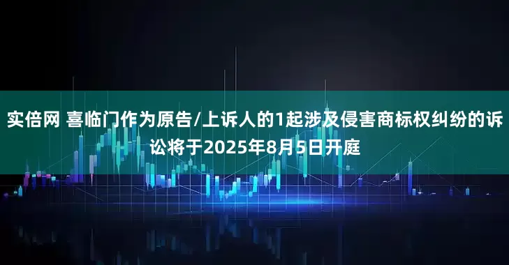 实倍网 喜临门作为原告/上诉人的1起涉及侵害商标权纠纷的诉讼将于2025年8月5日开庭