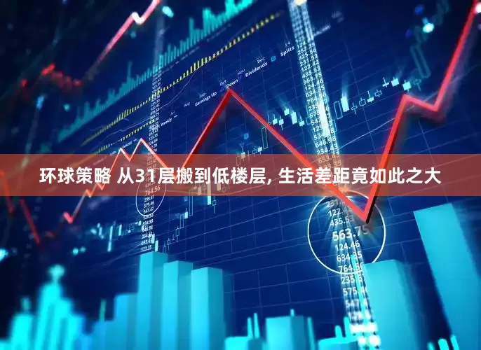 环球策略 从31层搬到低楼层, 生活差距竟如此之大