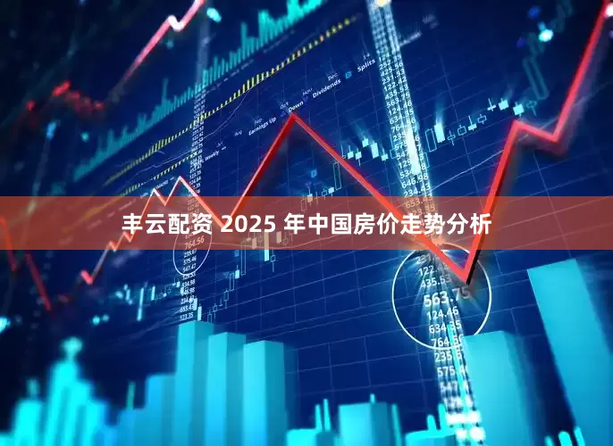 丰云配资 2025 年中国房价走势分析